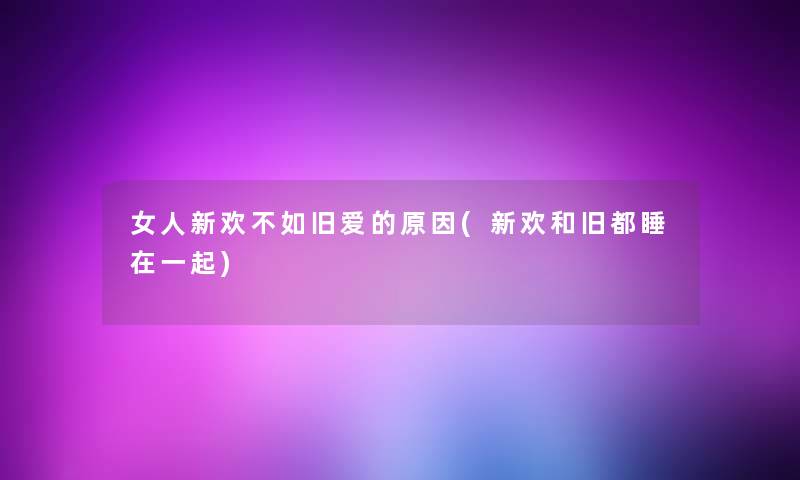 女人新欢不如旧爱的原因(新欢和旧都睡在一起)