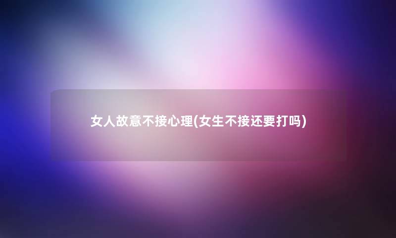 女人故意不接心理(女生不接还要打吗)