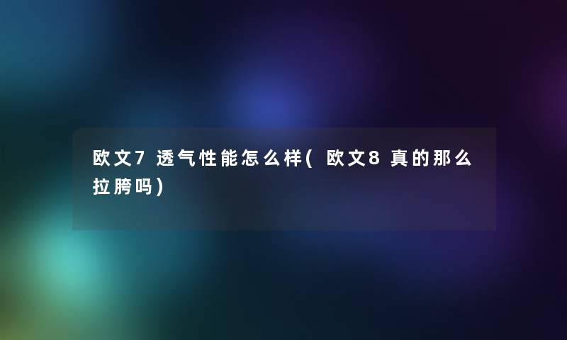 欧文7透气性能怎么样(欧文8真的那么拉胯吗)