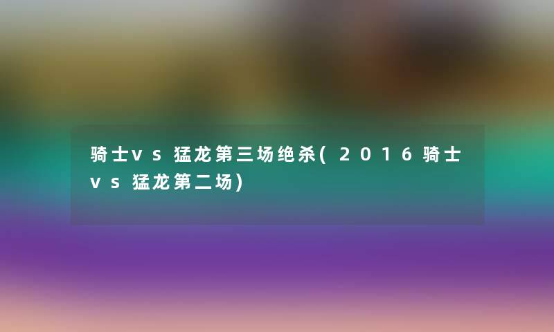 骑士vs猛龙第三场绝杀(2016骑士vs猛龙第二场)