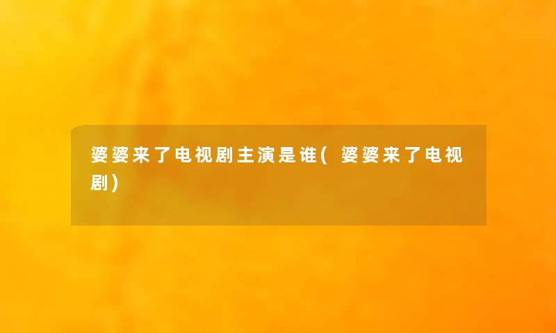 婆婆来了电视剧主演是谁(婆婆来了电视剧)