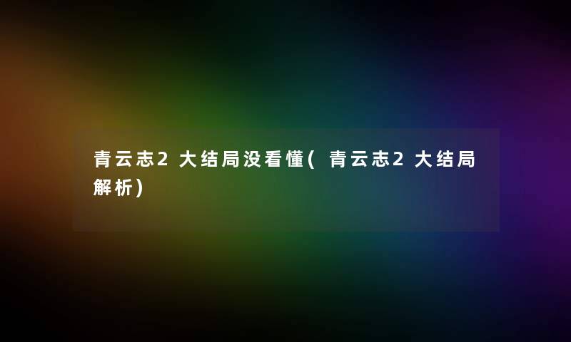 青云志2大结局没看懂(青云志2大结局解析)