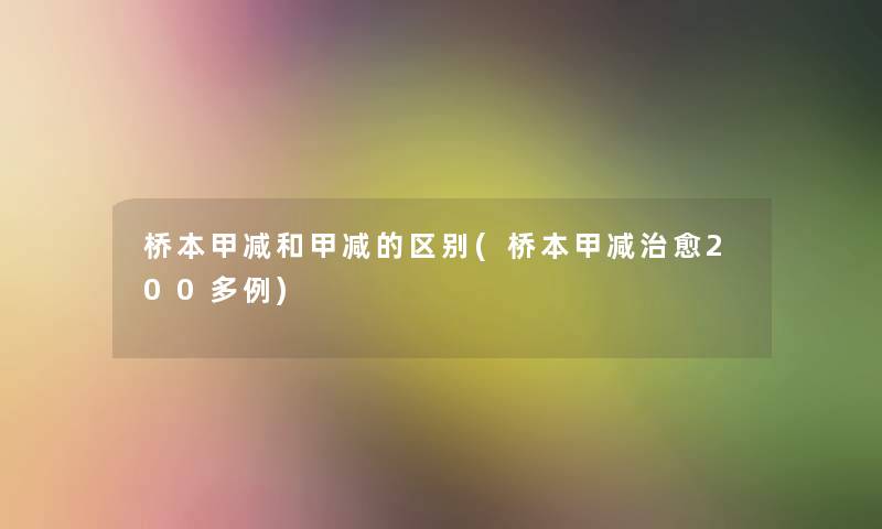 桥本甲减和甲减的区别(桥本甲减治愈200多例)