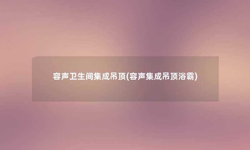 容声卫生间集成吊顶(容声集成吊顶浴霸)