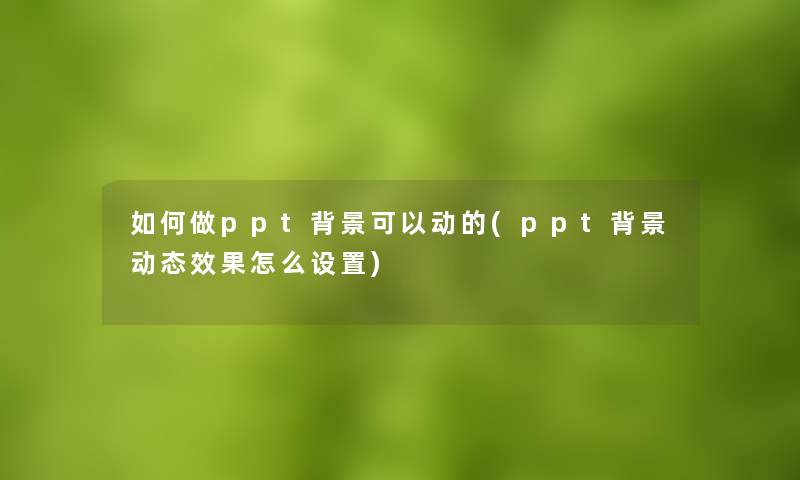 如何做ppt可以动的(ppt动态效果怎么设置)