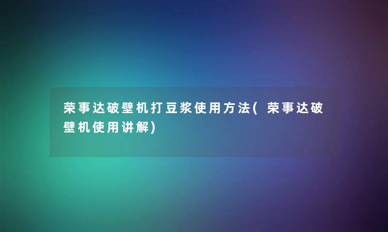 荣事达破壁机打豆浆使用方法(荣事达破壁机使用讲解)