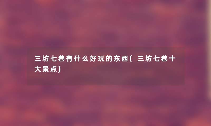 三坊七巷有什么好玩的东西(三坊七巷一些景点)