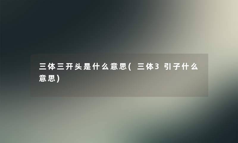 三体三开头是什么意思(三体3引子什么意思)