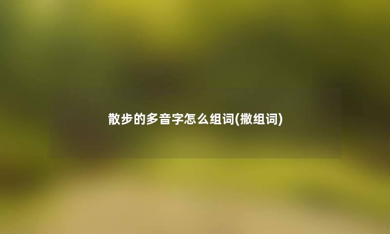 散步的多音字怎么组词(撒组词)