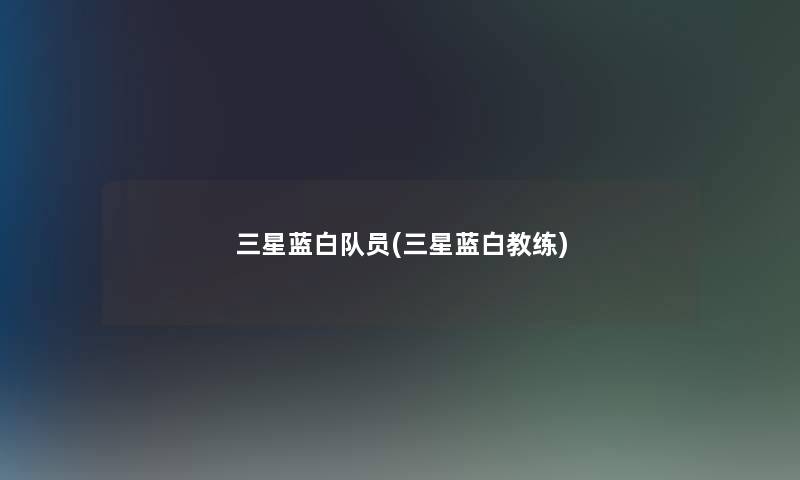 三星蓝白队员(三星蓝白教练)