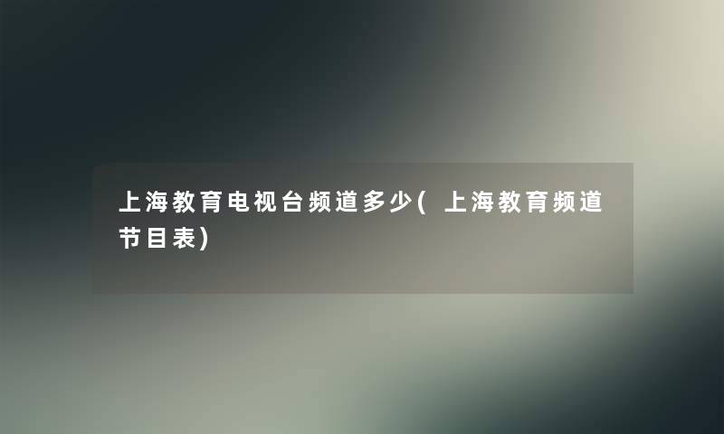 上海教育电视台频道多少(上海教育频道节目表)