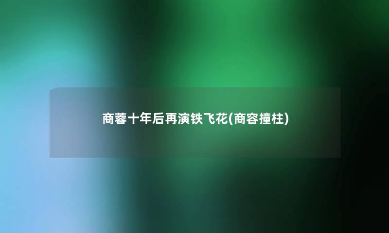 商蓉十年后再演铁飞花(商容撞柱)