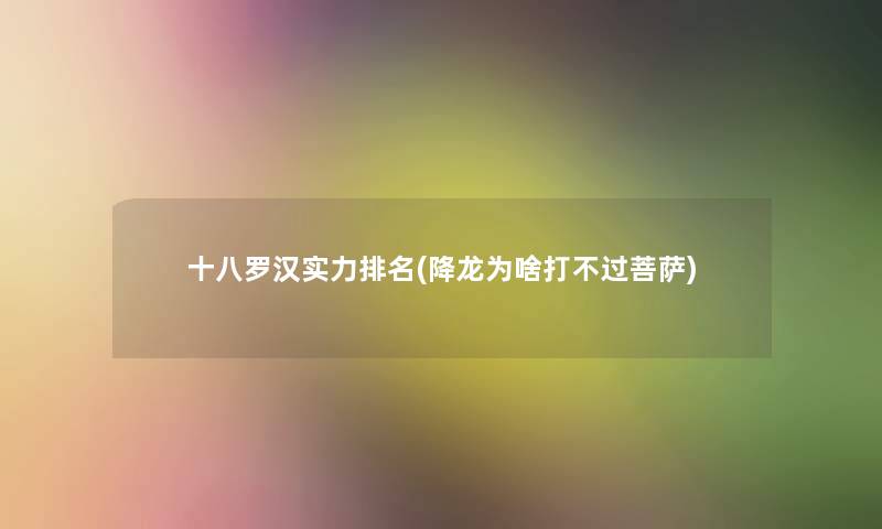 十八罗汉实力推荐(降龙为啥打不过菩萨)