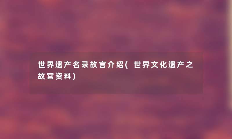 世界遗产名录故宫介绍(世界文化遗产之故宫资料)