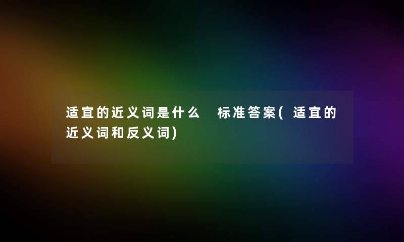 适宜的近义词是什么 标准答案(适宜的近义词和反义词)