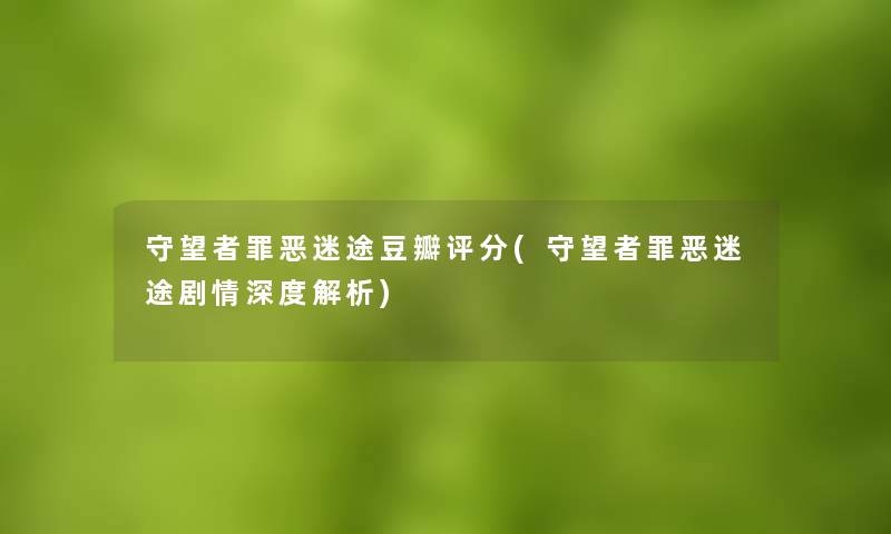 守望者罪恶迷途豆瓣评分(守望者罪恶迷途剧情深度解析)