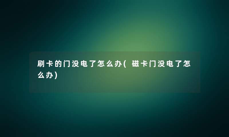 刷卡的门没电了怎么办(磁卡门没电了怎么办)