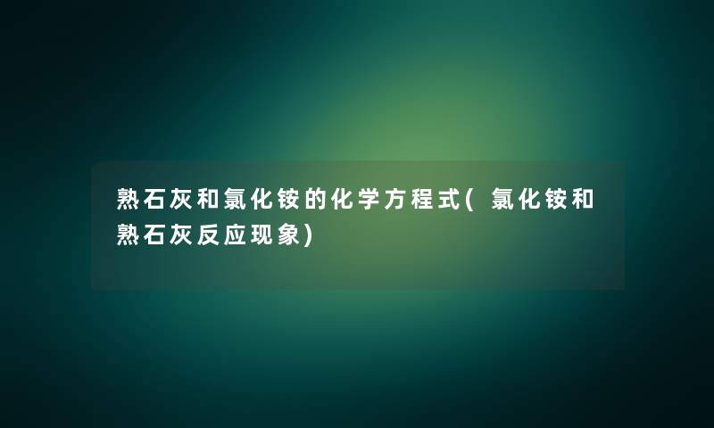 熟石灰和氯化铵的化学方程式(氯化铵和熟石灰反应现象)