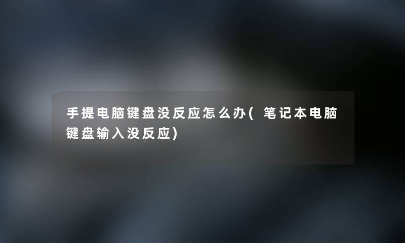 手提电脑键盘没反应怎么办(笔记本电脑键盘输入没反应)