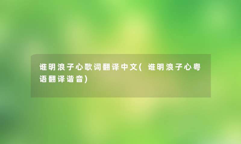 谁明浪子心歌词翻译中文(谁明浪子心粤语翻译谐音)