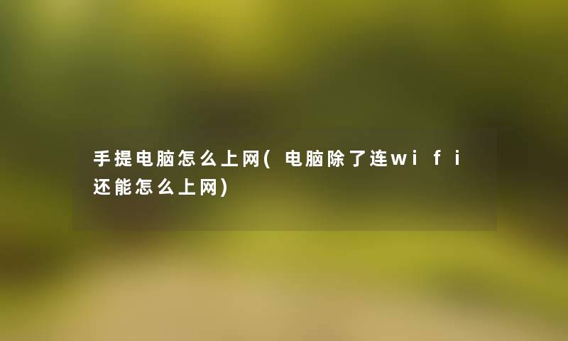 手提电脑怎么上网(电脑连wifi还能怎么上网)