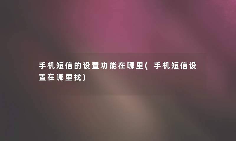 手机短信的设置功能在哪里(手机短信设置在哪里找)