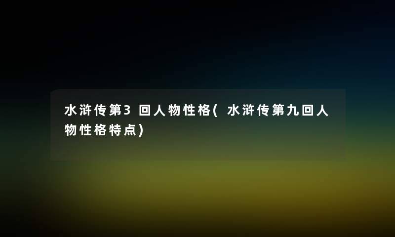 水浒传第3回人物性格(水浒传第九回人物性格特点)