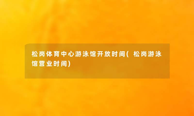 松岗体育中心游泳馆开放时间(松岗游泳馆营业时间)