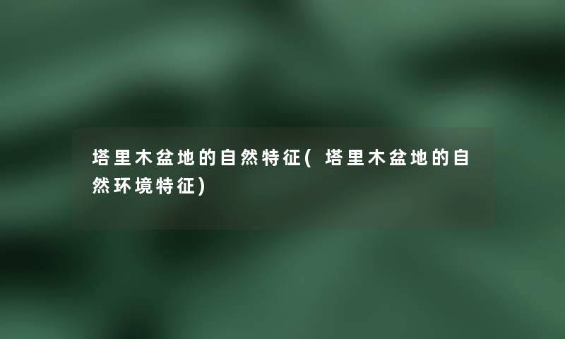 塔里木盆地的自然特征(塔里木盆地的自然环境特征)