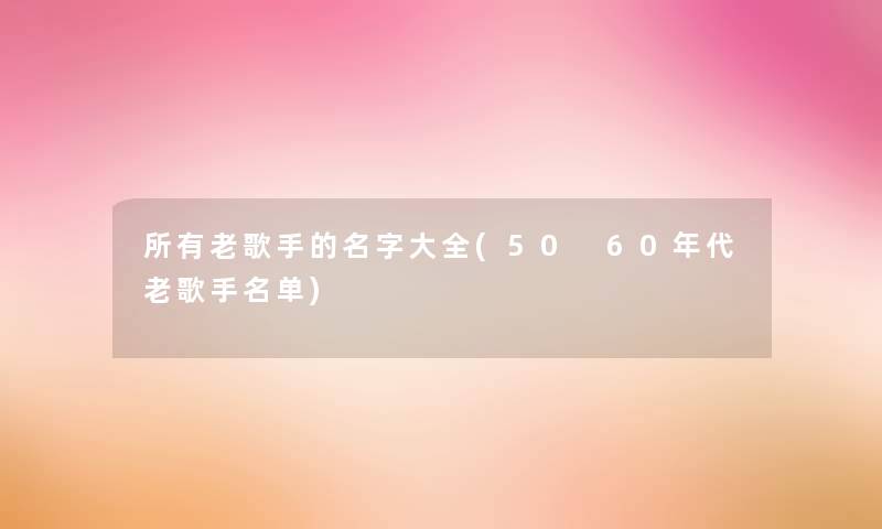 所有老歌手的名字大全(50 60年代老歌手名单)