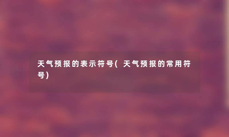 天气预报的表示符号(天气预报的常用符号)