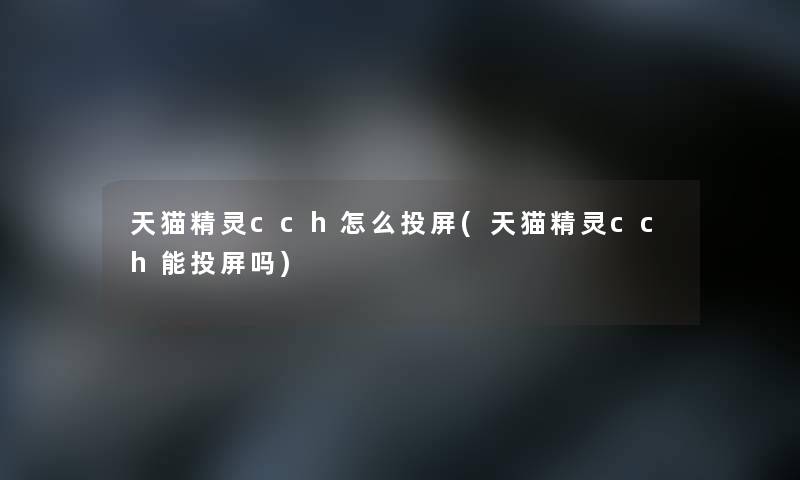 天猫精灵cch怎么投屏(天猫精灵cch能投屏吗)