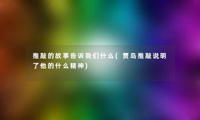 推敲的故事告诉我们什么(贾岛推敲说明了他的什么精神)