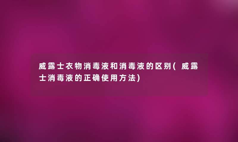 威露士衣物消毒液和消毒液的区别(威露士消毒液的正确使用方法)