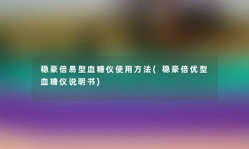 稳豪倍易型血糖仪使用方法(稳豪倍优型血糖仪说明书)