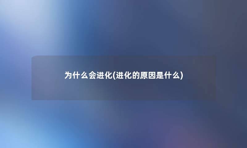 为什么会进化(进化的原因是什么)