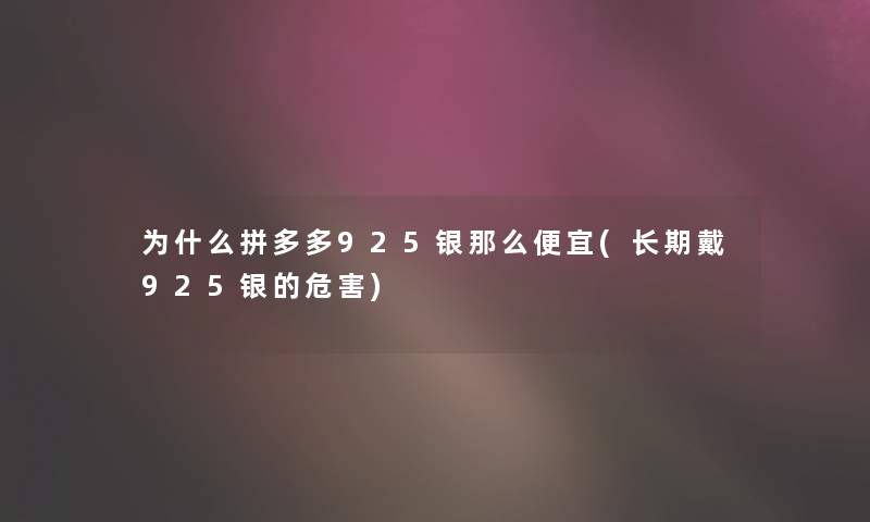 为什么拼多多925银那么便宜(长期戴925银的危害)