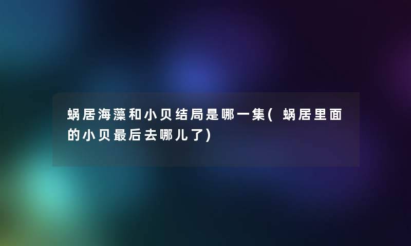 蜗居海藻和小贝结局是哪一集(蜗居里面的小贝后去哪儿了)