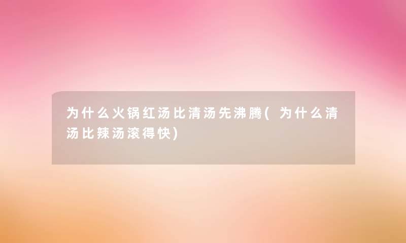 为什么火锅红汤比清汤先沸腾(为什么清汤比辣汤滚得快)