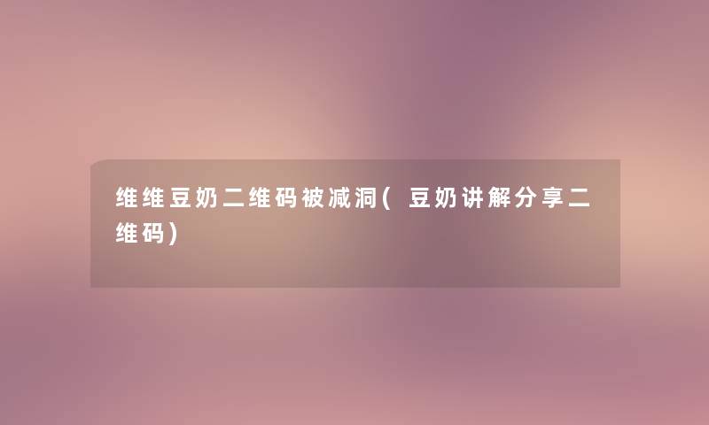 维维豆奶二维码被减洞(豆奶讲解分享二维码)