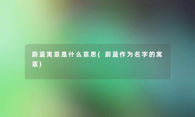 蔚蓝寓意是什么意思(蔚蓝作为名字的寓意)