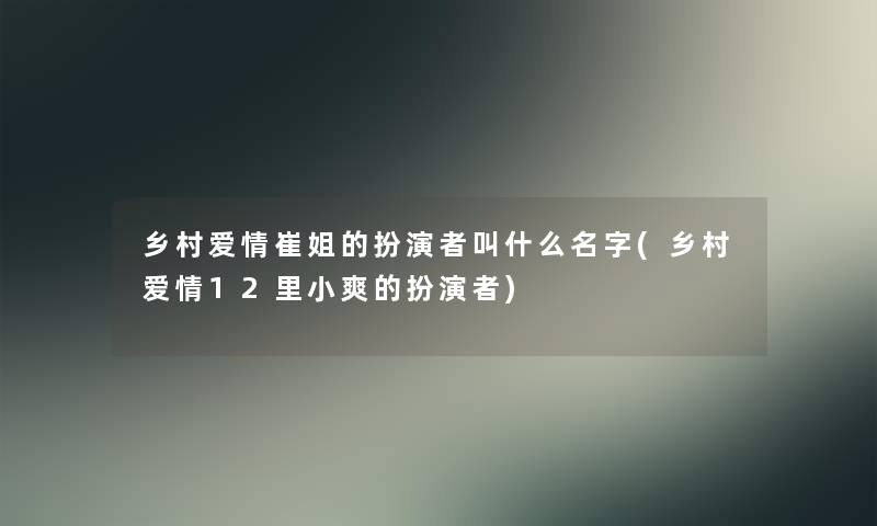 乡村爱情崔姐的扮演者叫什么名字(乡村爱情12里小爽的扮演者)