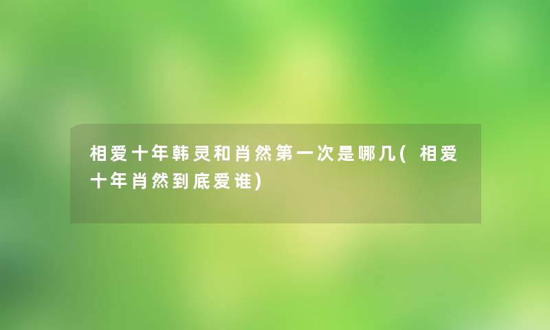 相爱十年韩灵和肖然第一次是哪几(相爱十年肖然到底爱谁)