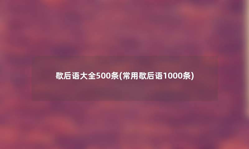 歇后语大全500条(常用歇后语1000条)