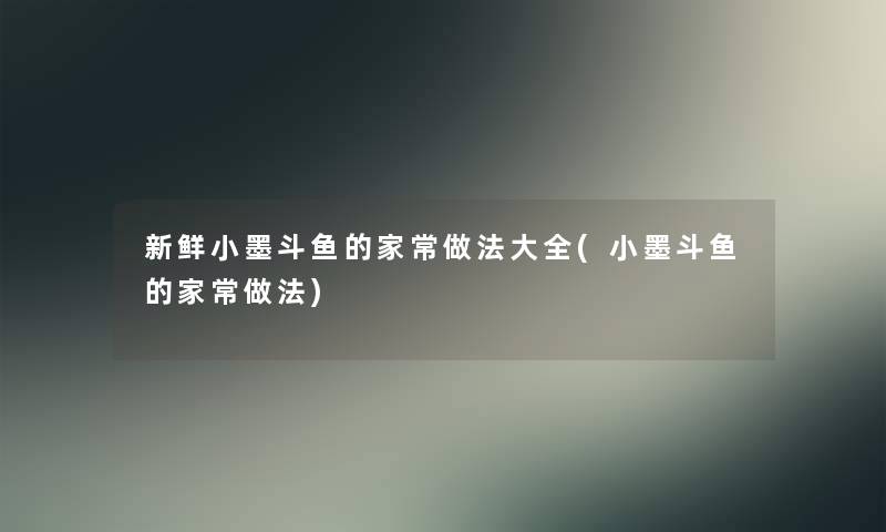 新鲜小墨斗鱼的家常做法大全(小墨斗鱼的家常做法)