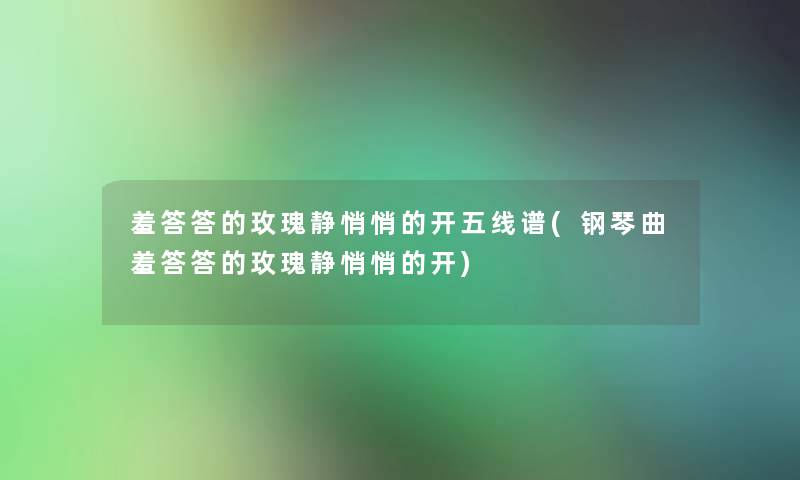 羞答答的玫瑰静悄悄的开五线谱(钢琴曲羞答答的玫瑰静悄悄的开)