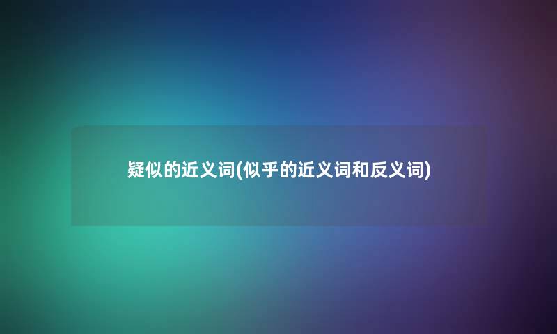 疑似的近义词(似乎的近义词和反义词)