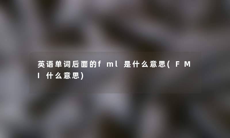 英语单词后面的fml是什么意思(FMI什么意思)