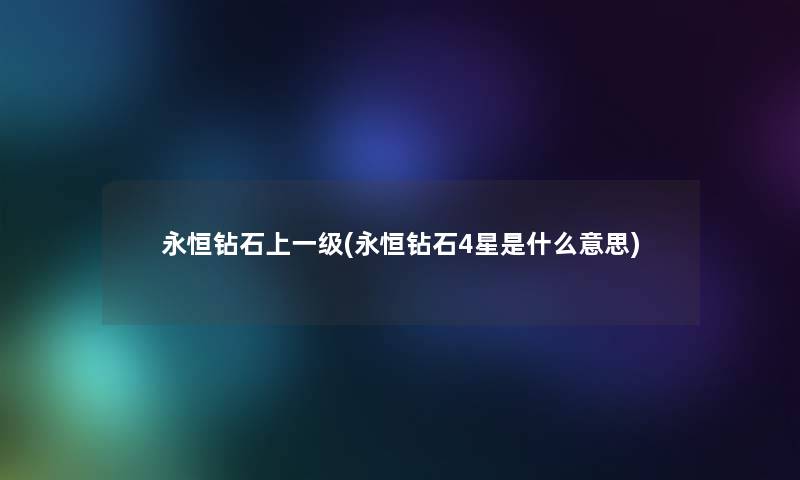 永恒钻石上一级(永恒钻石4星是什么意思)