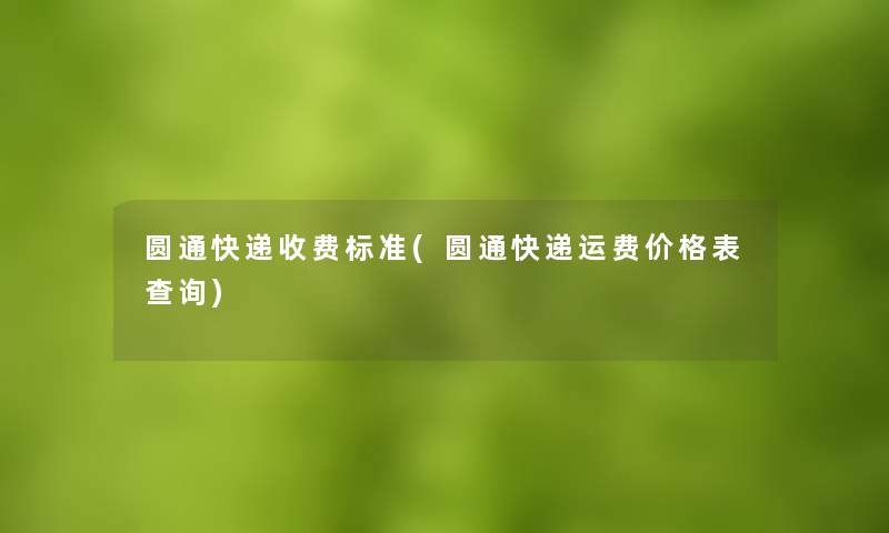 圆通快递收费标准(圆通快递运费价格表查阅)